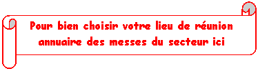 Parchemin horizontal: Pour bien choisir votre lieu de r�union
annuaire des messes du secteur ici

